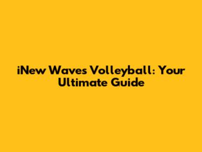 iNew Waves Volleyball: Your Ultimate Guide