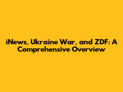 iNews, Ukraine War, and ZDF: A Comprehensive Overview
