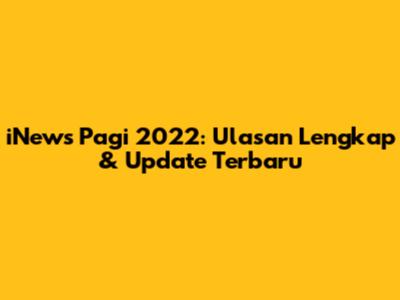 iNews Pagi 2022: Ulasan Lengkap & Update Terbaru
