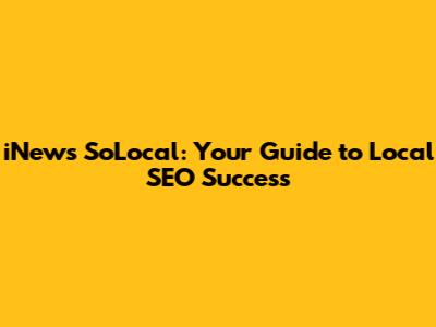 iNews SoLocal: Your Guide to Local SEO Success