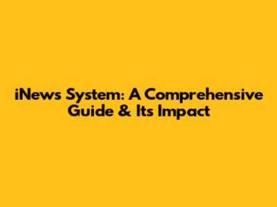 iNews System: A Comprehensive Guide & Its Impact