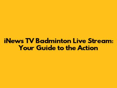 iNews TV Badminton Live Stream: Your Guide to the Action