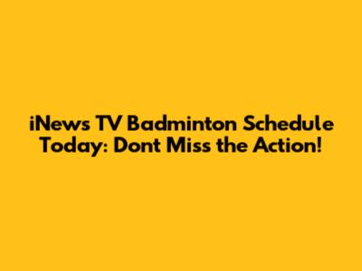 iNews TV Badminton Schedule Today: Don't Miss the Action!