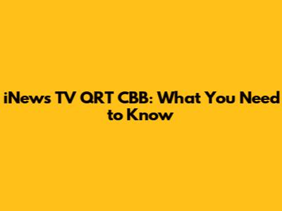 iNews TV QRT CBB: What You Need to Know