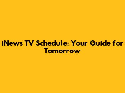 iNews TV Schedule: Your Guide for Tomorrow