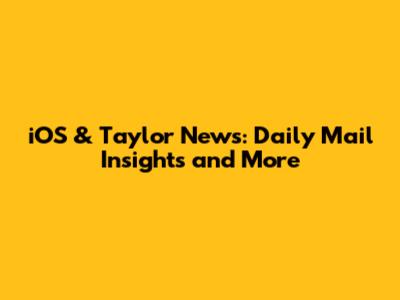 iOS & Taylor News: Daily Mail Insights and More