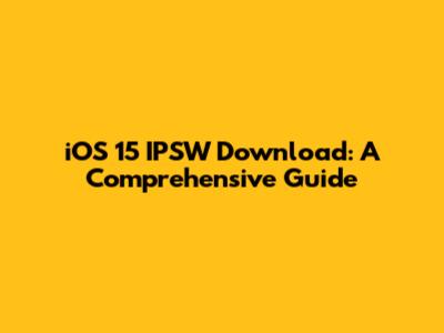 iOS 15 IPSW Download: A Comprehensive Guide