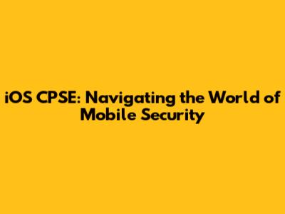 iOS CPSE: Navigating the World of Mobile Security