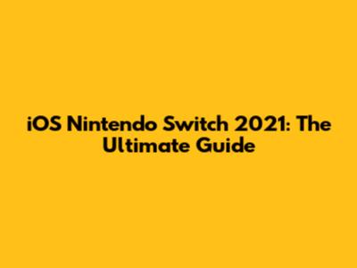 iOS Nintendo Switch 2021: The Ultimate Guide