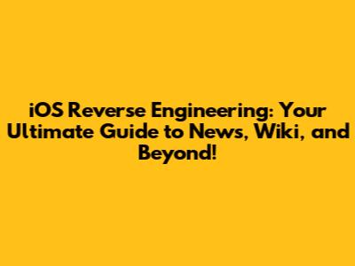 iOS Reverse Engineering: Your Ultimate Guide to News, Wiki, and Beyond!