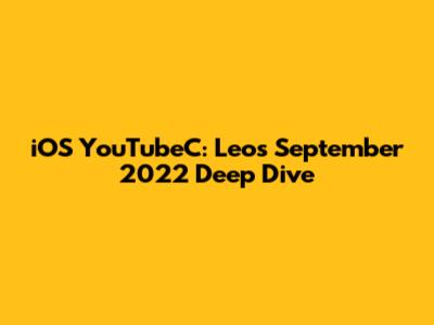 iOS YouTubeC: Leo's September 2022 Deep Dive