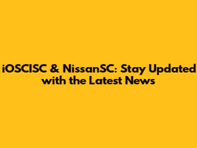 iOSCISC & NissanSC: Stay Updated with the Latest News