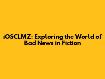 iOSCLMZ: Exploring the World of Bad News in Fiction