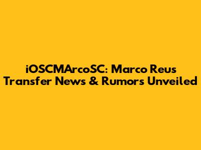iOSCMArcoSC: Marco Reus Transfer News & Rumors Unveiled