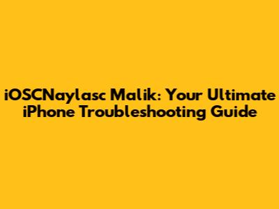 iOSCNaylasc Malik: Your Ultimate iPhone Troubleshooting Guide
