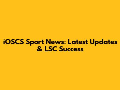 iOSCS Sport News: Latest Updates & LSC Success