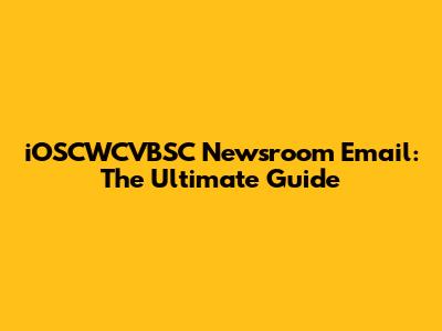 iOSCWCVBSC Newsroom Email: The Ultimate Guide
