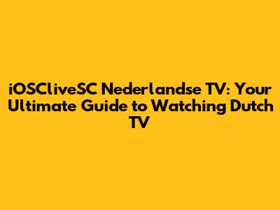 iOSCliveSC Nederlandse TV: Your Ultimate Guide to Watching Dutch TV