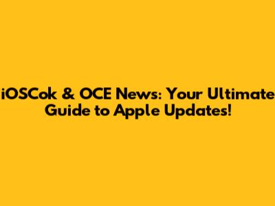 iOSCok & OCE News: Your Ultimate Guide to Apple Updates!
