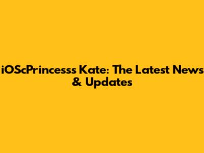 iOScPrincess's Kate: The Latest News & Updates