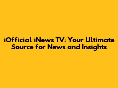 iOfficial iNews TV: Your Ultimate Source for News and Insights