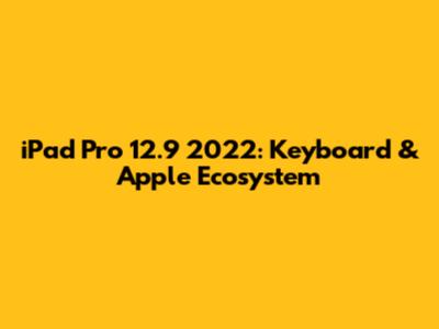iPad Pro 12.9" 2022: Keyboard & Apple Ecosystem