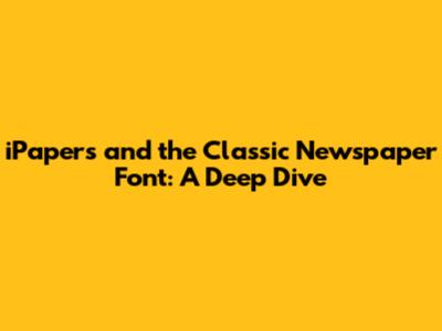 iPapers and the Classic Newspaper Font: A Deep Dive