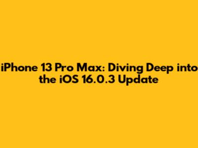 iPhone 13 Pro Max: Diving Deep into the iOS 16.0.3 Update