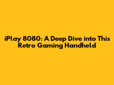 iPlay 8080: A Deep Dive into This Retro Gaming Handheld
