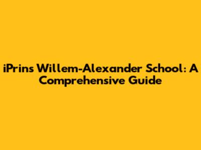iPrins Willem-Alexander School: A Comprehensive Guide