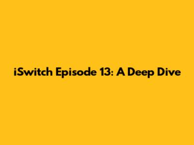 iSwitch Episode 13: A Deep Dive