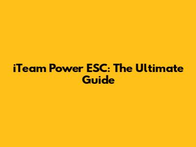 iTeam Power ESC: The Ultimate Guide