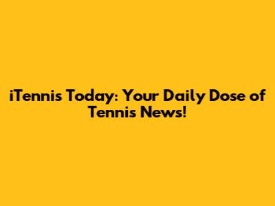 iTennis Today: Your Daily Dose of Tennis News!
