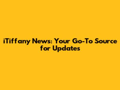 iTiffany News: Your Go-To Source for Updates