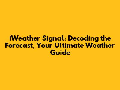 iWeather Signal: Decoding the Forecast, Your Ultimate Weather Guide