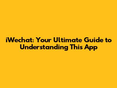 iWechat: Your Ultimate Guide to Understanding This App