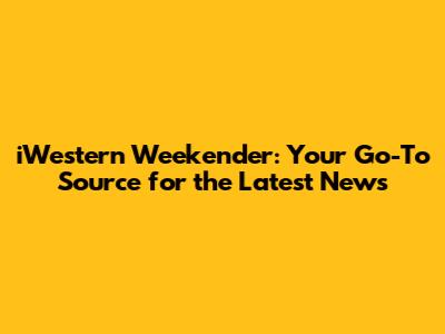 iWestern Weekender: Your Go-To Source for the Latest News