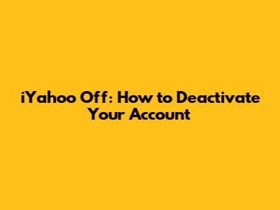 iYahoo Off: How to Deactivate Your Account
