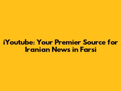 iYoutube: Your Premier Source for Iranian News in Farsi