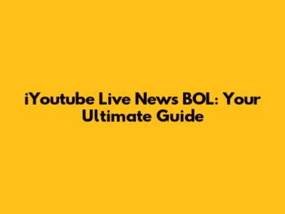 iYoutube Live News BOL: Your Ultimate Guide