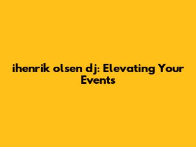 ihenrik olsen dj: Elevating Your Events