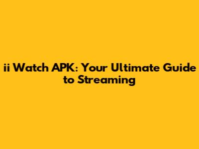 ii Watch APK: Your Ultimate Guide to Streaming