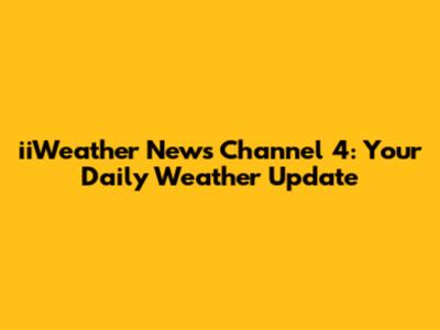 iiWeather News Channel 4: Your Daily Weather Update