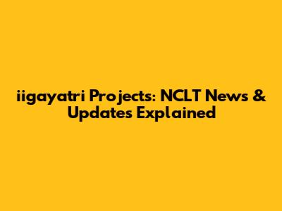 iigayatri Projects: NCLT News & Updates Explained