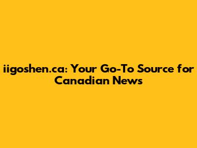 iigoshen.ca: Your Go-To Source for Canadian News