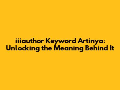iiiauthor Keyword Artinya: Unlocking the Meaning Behind It
