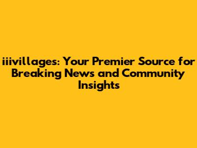 iiivillages: Your Premier Source for Breaking News and Community Insights