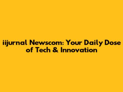 iijurnal Newscom: Your Daily Dose of Tech & Innovation