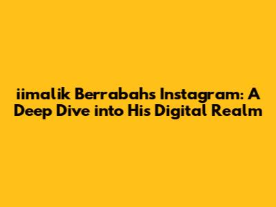 iimalik Berrabah's Instagram: A Deep Dive into His Digital Realm