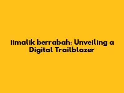 iimalik berrabah: Unveiling a Digital Trailblazer